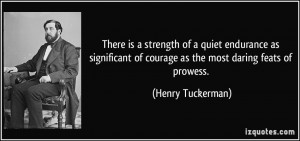 There is a strength of a quiet endurance as significant of courage as ...