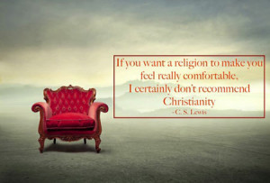 If you want a religion to make you feel really comfortable, I ...