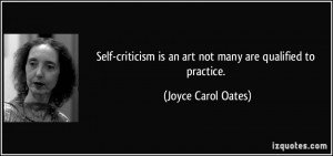 Self-criticism is an art not many are qualified to practice. - Joyce ...
