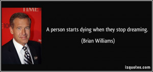 person starts dying when they stop dreaming. - Brian Williams