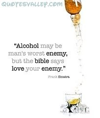 Alcohol May Be Man’s Worst Enemy,But the Bible Says Love Your Enemy ...