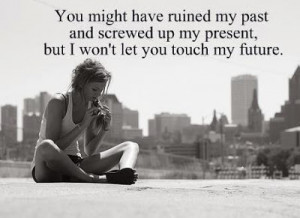 ... my past and screwed up my present, but I won't let you touch my future