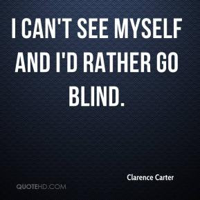 Clarence Carter I Can 39 t See Myself and I 39 d Rather Go Blind