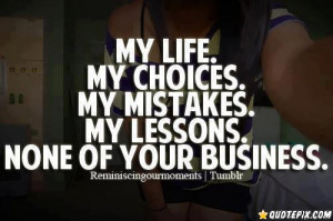 My Life, My Choices, My Mistakes, My Lessons, None Of Your Business.