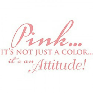 Pink...it's not just a color it's an attitude!