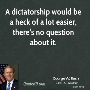 dictatorship would be a heck of a lot easier, there's no question ...
