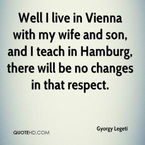 Well I live in Vienna with my wife and son, and I teach in Hamburg ...
