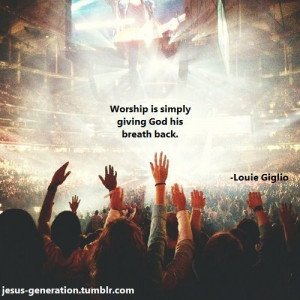 Worship is simply giving God His breath back. Wow! Amazing quote by ...