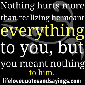 Nothing Hurts More Than Realizing He Meant Everything To You, But You ...