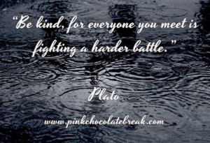 Be kind, for everyone you meet is fighting a harder battle.”