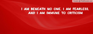 am beneath no one, I am fearless, and I am immune to criticism cover