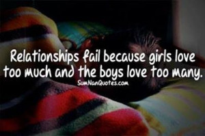 Relationships fail because girls love too much and boys love too many.