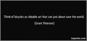 ... as rideable art that can just about save the world. - Grant Petersen