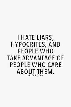 hate liars, hypocrites, and people who take advantage of people who ...