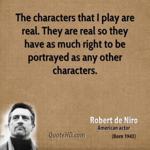 The characters that I play are real. They are real so they have as ...