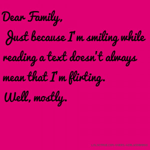Dear Family, Just because I'm smiling while reading a text doesn't ...