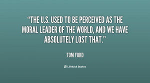 The U.S. used to be perceived as the moral leader of the world, and we ...