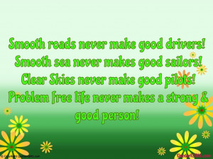 Problem free life never makes a strong & good person...
