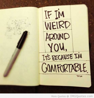 ... Weird Around You, It’s Because I’M Comfortable. - Apology Quote