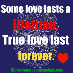 Some love lasts a lifetime. True love last forever . Unknown