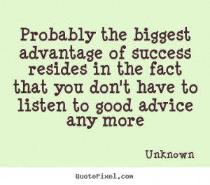 Probably the biggest advantage of success resides in the fact that you ...