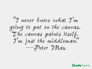 never know what I'm going to put on the canvas. The canvas paints ...