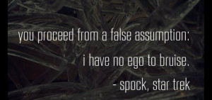 ... false assumption: i have no ego to bruise - spock quote from star trek