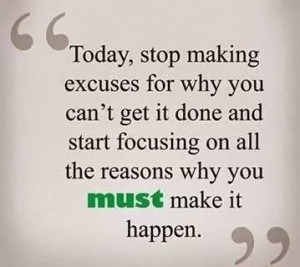 Today stop making excuses for why you can't get it done and start ...