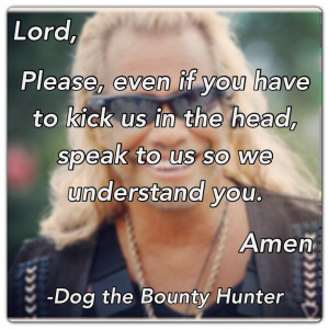 ... you. Amen. -Dog the Bounty Hunter quote Christian quotes prayers