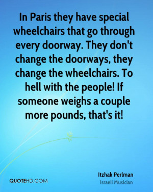 ... wheelchairs. To hell with the people! If someone weighs a couple more