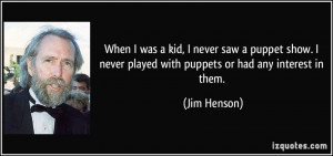 ... never played with puppets or had any interest in them. - Jim Henson