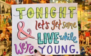 Tonight let’s get some and live while we’re young.