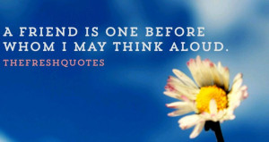 There is some self-interest behind every friendship. There is no ...