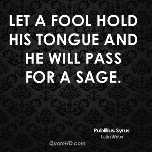 Let a fool hold his tongue and he will pass for a sage.