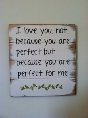 love you, not because you are perfect but because you are perfect ...