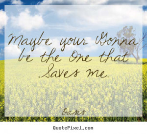 ... quotes - Maybe your gonna be the one that saves me. - Love quotes