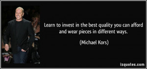 ... you can afford and wear pieces in different ways. - Michael Kors