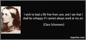 ... shall be unhappy if I cannot always work at my art. - Clara Schumann