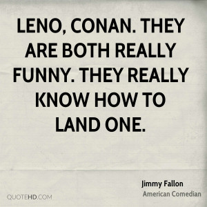 ... Conan. They are both really funny. They really know how to land one