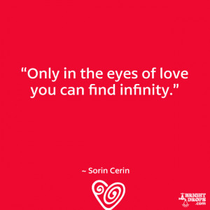 Only in the eyes of love you can find infinity.” ~ Sorin Cerin