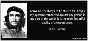 Above all, try always to be able to feel deeply any injustice ...