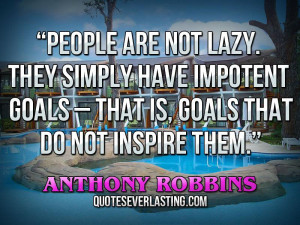 People are not lazy. They simply have impotent goals _ that is, goals ...