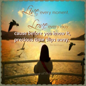 Live every moment, love everyday...