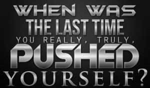 Motivational Quote: When was the last time you really pushed yourself?