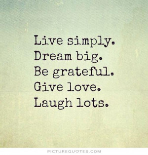 ... simply. Dream big. Be grateful. Give love. Laugh lots Picture Quote #1