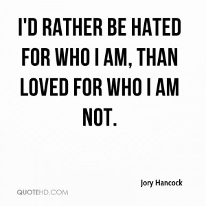 rather be hated for who I am, than loved for who I am not.