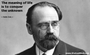The meaning of life is to conquer the unknown - Emile Zola Quotes ...