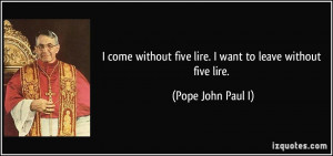 come without five lire. I want to leave without five lire. - Pope ...