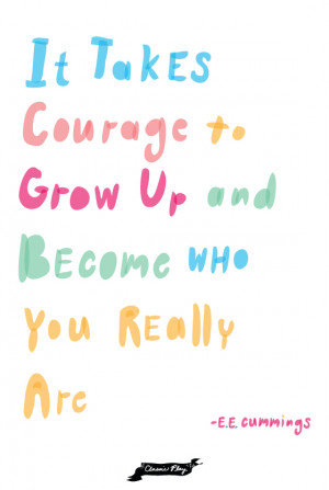 It takes courage to grow up and become who you really are.” – E.E ...