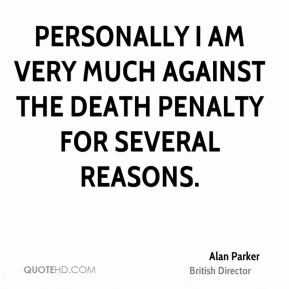 Alan Parker - Personally I am very much against the death penalty for ...